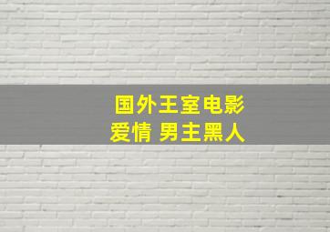 国外王室电影爱情 男主黑人